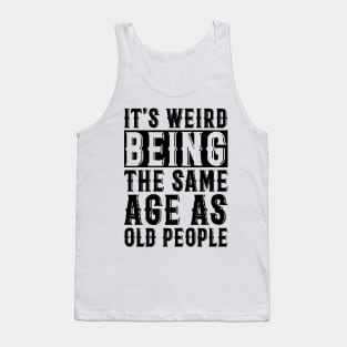 It's Weird Being The Same Age As Old People Tank Top